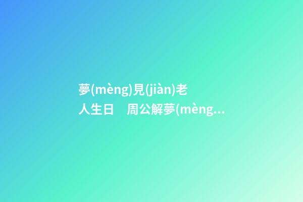 夢(mèng)見(jiàn)老人生日　周公解夢(mèng)之夢(mèng)到老人生日